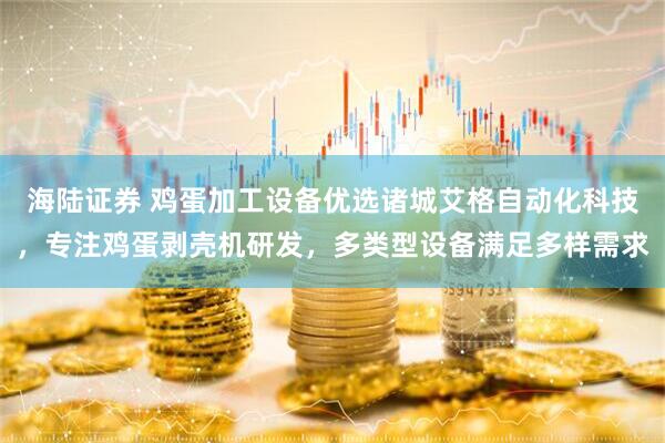海陆证券 鸡蛋加工设备优选诸城艾格自动化科技，专注鸡蛋剥壳机研发，多类型设备满足多样需求