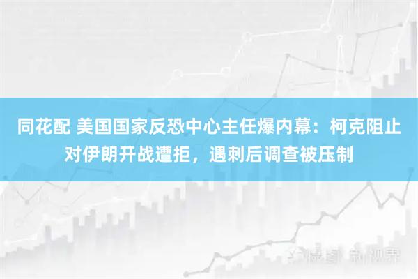 同花配 美国国家反恐中心主任爆内幕：柯克阻止对伊朗开战遭拒，遇刺后调查被压制