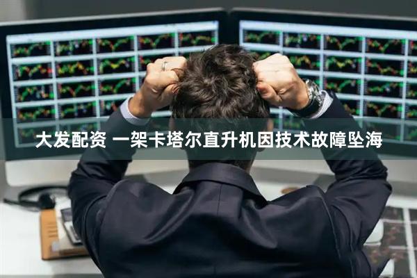大发配资 一架卡塔尔直升机因技术故障坠海