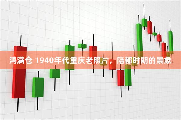 鸿满仓 1940年代重庆老照片，陪都时期的景象