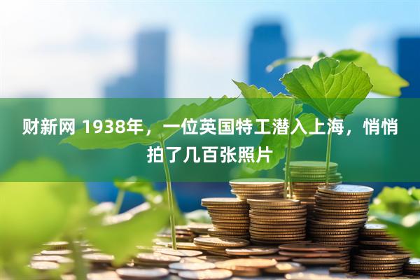 财新网 1938年，一位英国特工潜入上海，悄悄拍了几百张照片