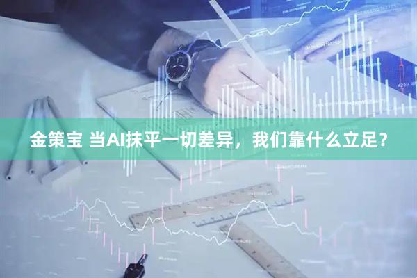 金策宝 当AI抹平一切差异，我们靠什么立足？