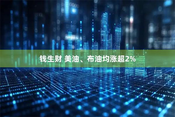 钱生财 美油、布油均涨超2%